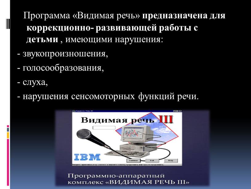 Программа «Видимая речь» предназначена для коррекционно- развивающей работы с детьми , имеющими нарушения: - звукопроизношения, - голосообразования, - слуха, - нарушения сенсомоторных функций речи