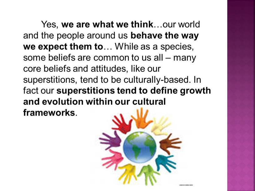 Yes, we are what we think …our world and the people around us behave the way we expect them to …
