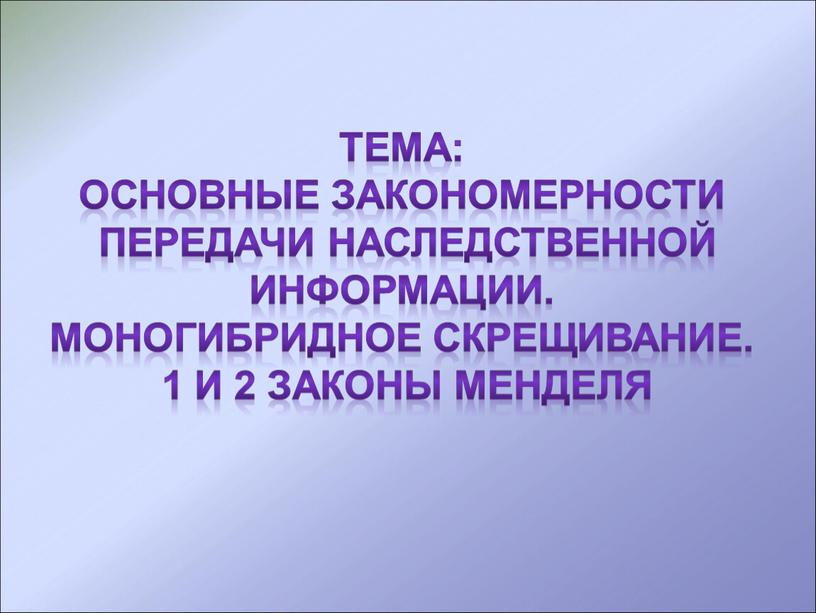 Тема: Основные закономерности передачи наследственной информации