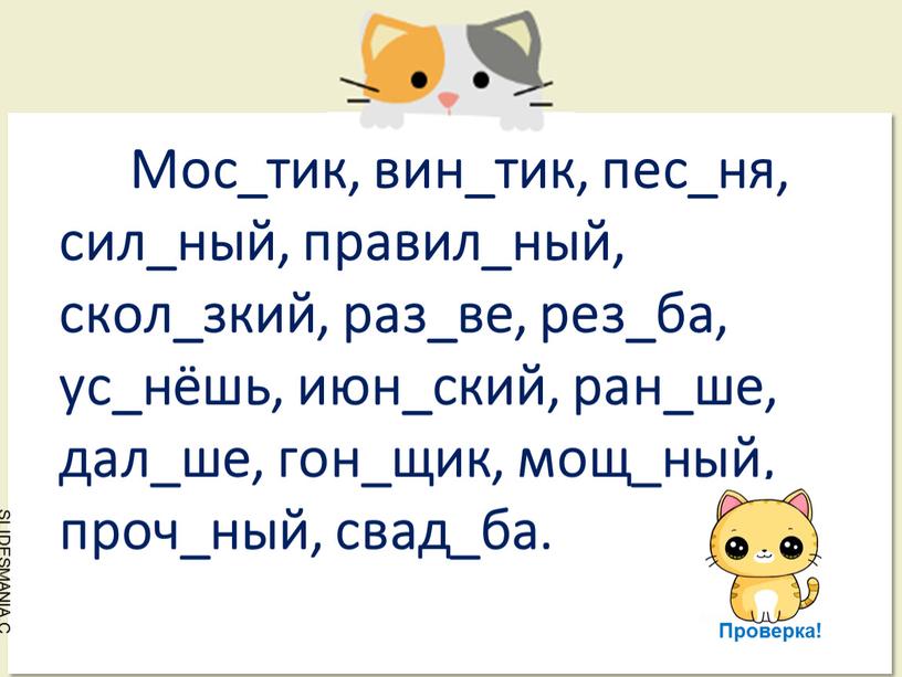 Мос_тик, вин_тик, пес_ня, сил_ный, правил_ный, скол_зкий, раз_ве, рез_ба, ус_нёшь, июн_ский, ран_ше, дал_ше, гон_щик, мощ_ный, проч_ный, свад_ба