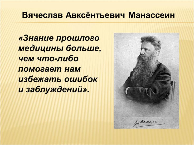 Знание прошлого медицины больше, чем что-либо помогает нам избежать ошибок и заблуждений»