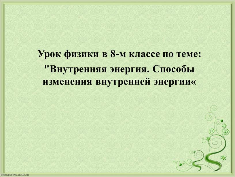 Урок физики в 8-м классе по теме: "Внутренняя энергия