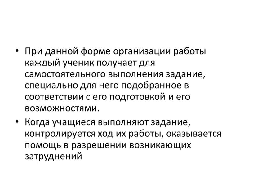 При данной форме организации работы каждый ученик получает для самостоятельного выполнения задание, специально для него подобранное в соответствии с его подготовкой и его возможностями