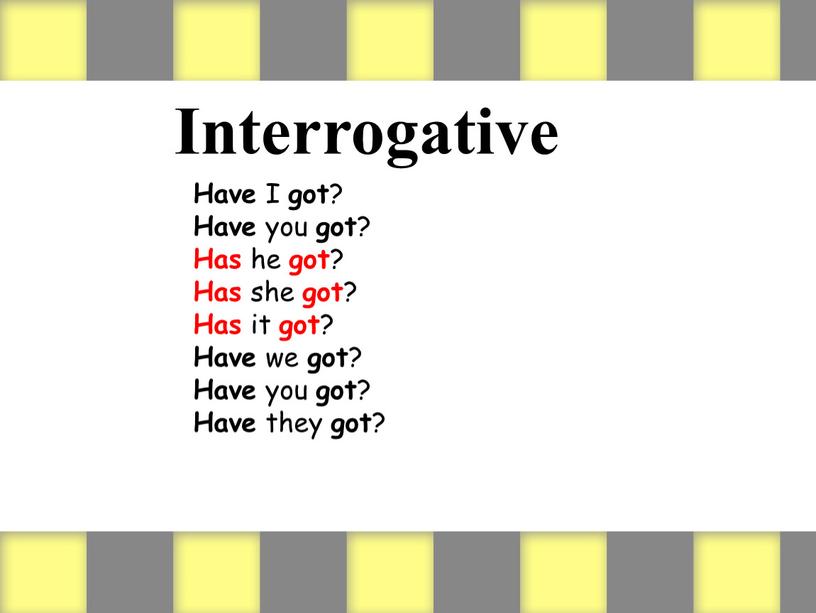 Interrogative Have I got ? Have you got ?