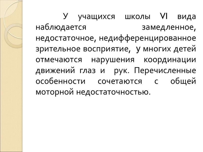 У учащихся школы VI вида наблюдается замедленное, недостаточное, недифференцированное зрительное восприятие, у многих детей отмечаются нарушения координации движений глаз и рук