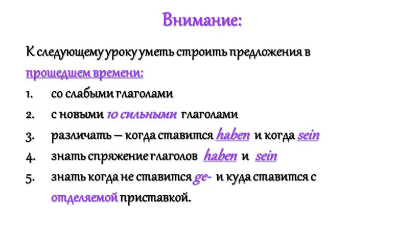 Внимание: К следующему уроку уметь строить предложения в прошедшем времени: со слабыми глаголами с новыми 10 сильными глаголами различать – когда ставится haben и когда…