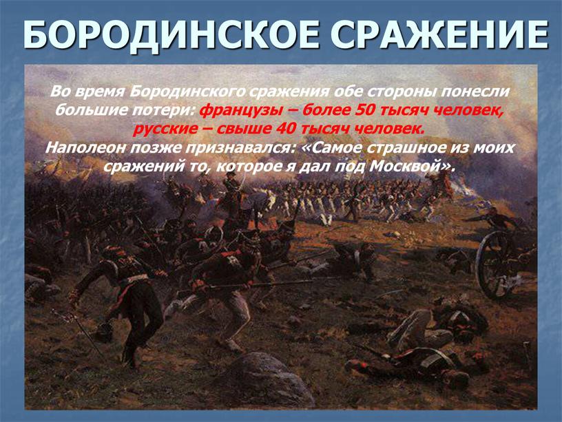 БОРОДИНСКОЕ СРАЖЕНИЕ Во время Бородинского сражения обе стороны понесли большие потери: французы – более 50 тысяч человек, русские – свыше 40 тысяч человек