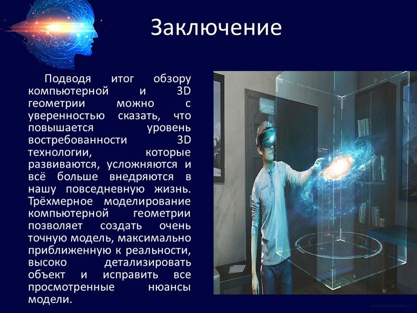 Заключение Подводя итог обзору компьютерной и 3D геометрии можно с уверенностью сказать, что повышается уровень востребованности 3D технологии, которые развиваются, усложняются и всё больше внедряются…