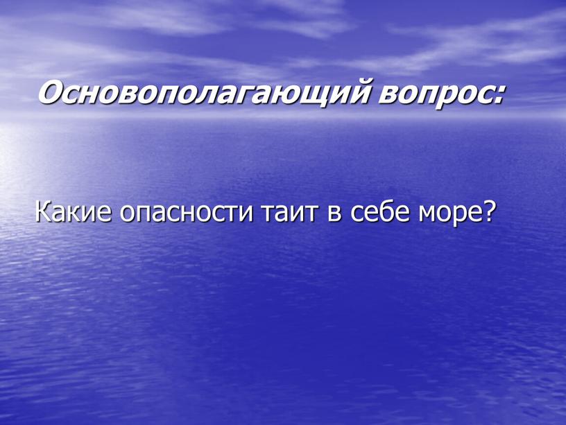 Основополагающий вопрос: Какие опасности таит в себе море?