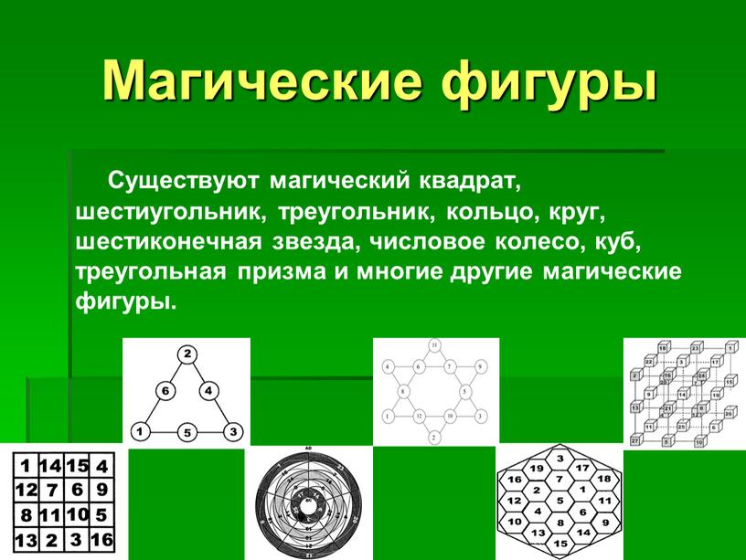 Магические фигуры Существуют магический квадрат, шестиугольник, треугольник, кольцо, круг, шестиконечная звезда, числовое колесо, куб, треугольная призма и многие другие магические фигуры