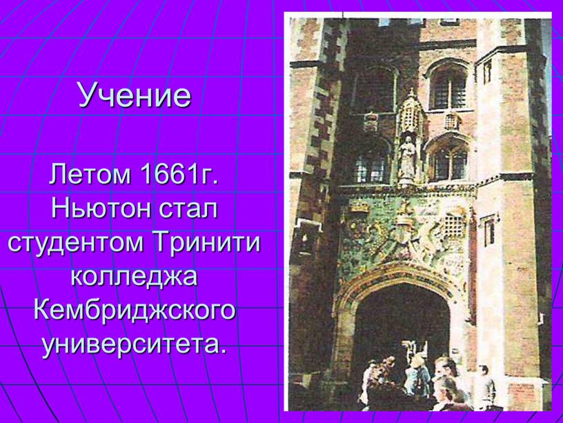 Учение Летом 1661г. Ньютон стал студентом