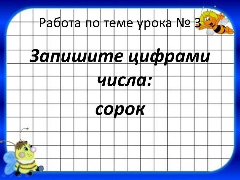 Работа по теме урока № 3 Запишите цифрами числа: сорок