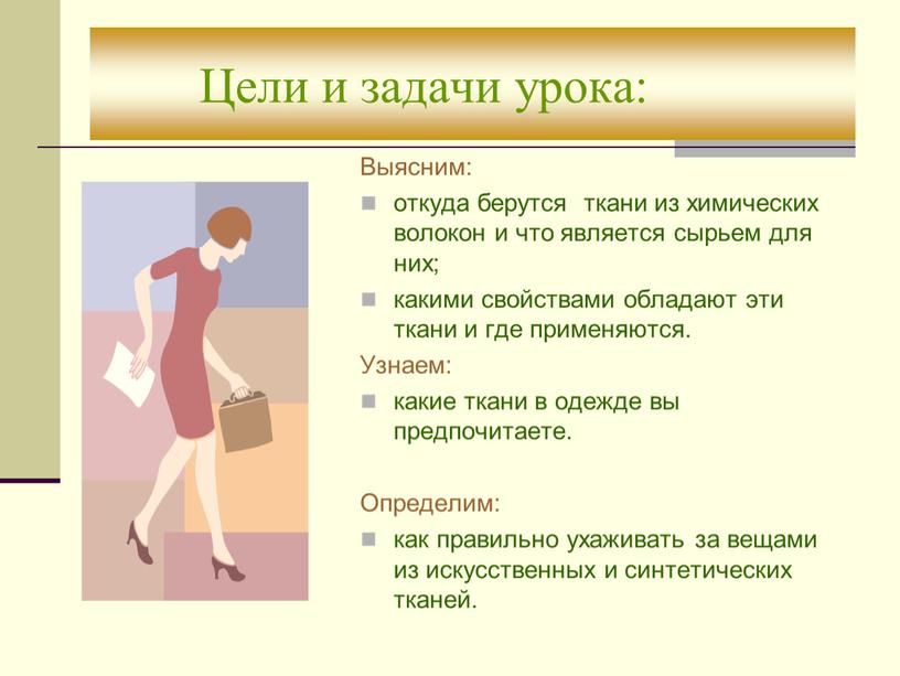 Цели и задачи урока: Выясним: откуда берутся ткани из химических волокон и что является сырьем для них; какими свойствами обладают эти ткани и где применяются