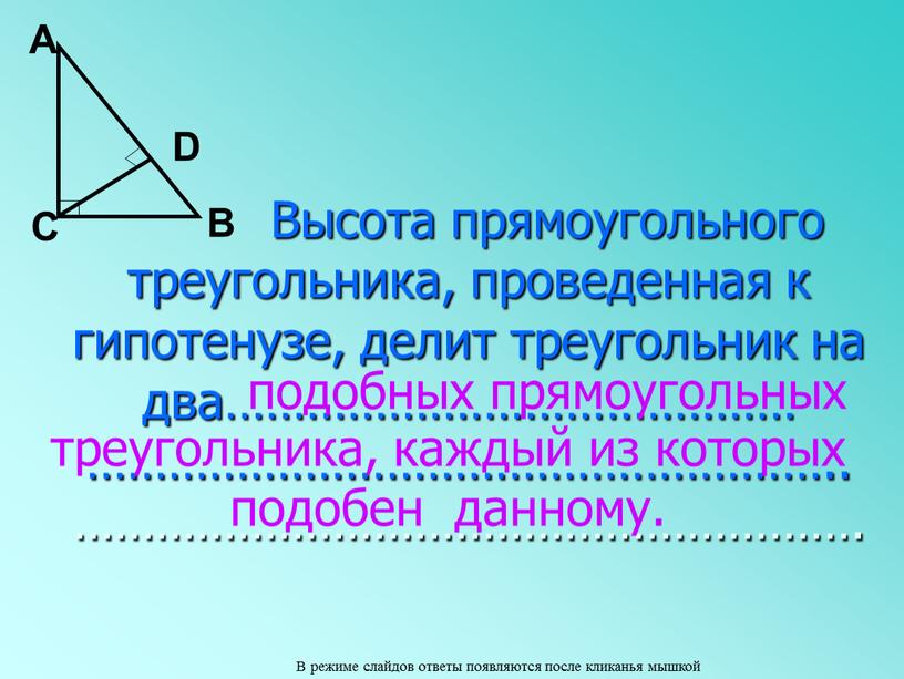 Высота прямоугольного треугольника, проведенная к гипотенузе, делит треугольник на два…………………………………… ………………………………………………