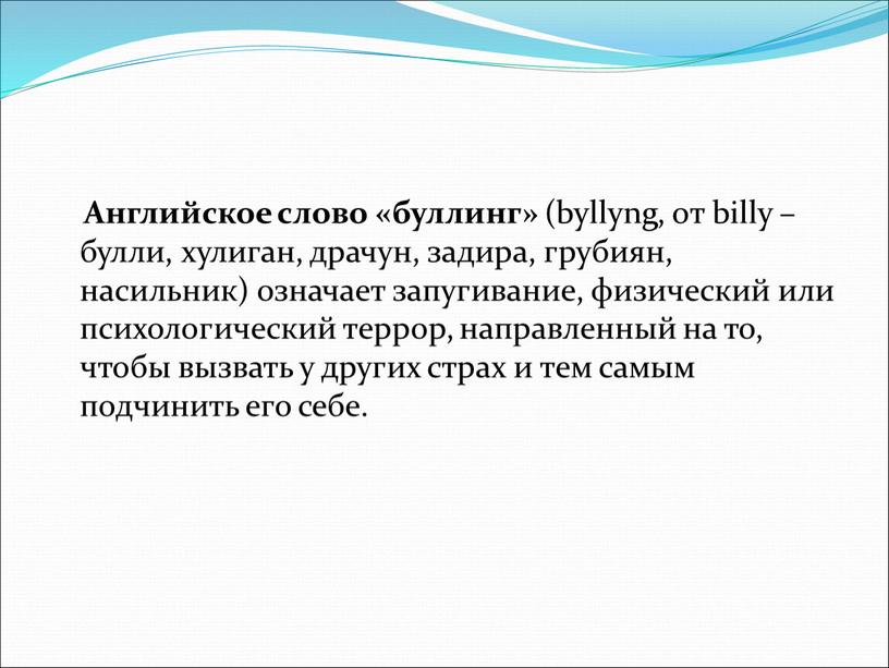 Английское слово «буллинг» (byllyng, от billy – булли, хулиган, драчун, задира, грубиян, насильник) означает запугивание, физический или психологический террор, направленный на то, чтобы вызвать у…