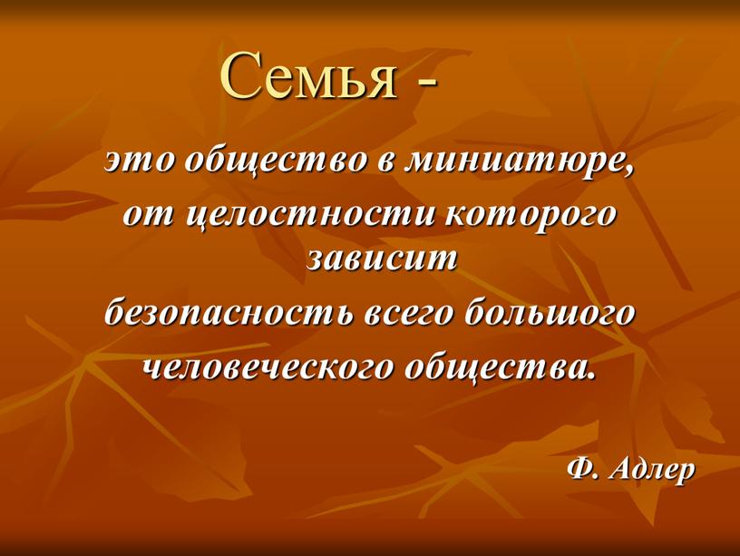 Семья - это общество в миниатюре, от целостности которого зависит безопасность всего большого человеческого общества