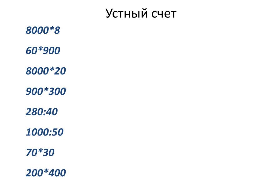 Устный счет 8000*8 60*900 8000*20 900*300 280:40 1000:50 70*30 200*400