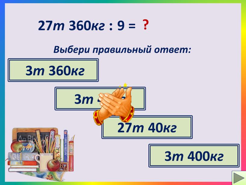 Выбери правильный ответ: 3 т 360 кг 27 т 40 кг 3 т 40 кг 3 т 400 кг