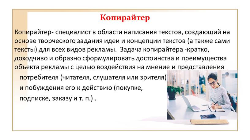 Копирайтер Копирайтер- специалист в области написания текстов, создающий на основе творческого задания идеи и концепции текстов (а также сами тексты) для всех видов рекламы