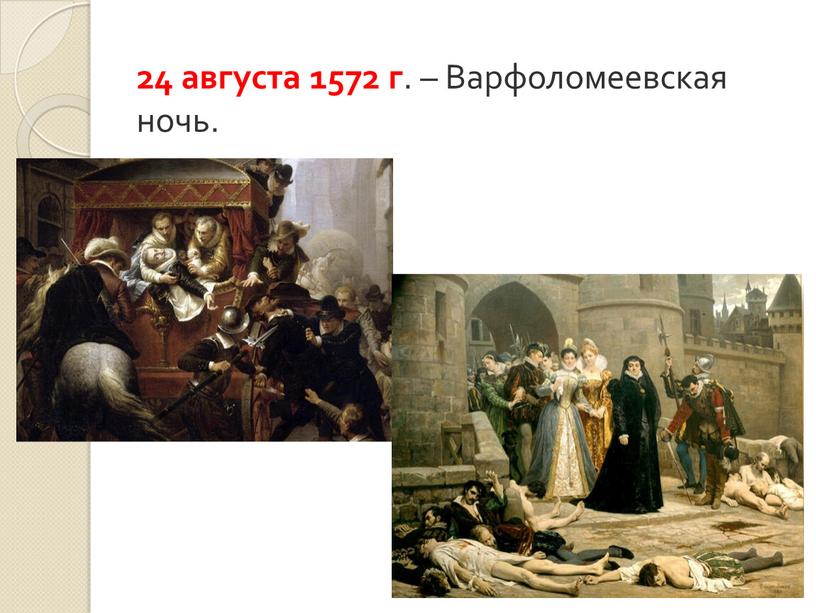 24 августа 1572 г . – Варфоломеевская ночь.