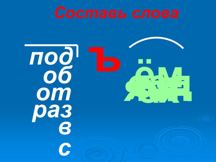 Составь слова ъ под об в с от раз ём езд ех ясн явл ед