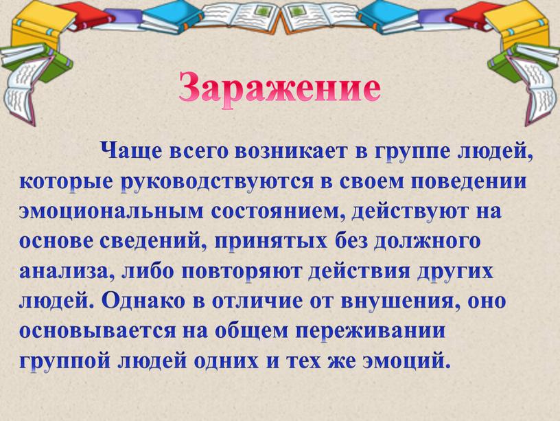 Заражение Чаще всего возникает в группе людей, которые руководствуются в своем поведении эмоциональным состоянием, действуют на основе сведений, принятых без должного анализа, либо повторяют действия…