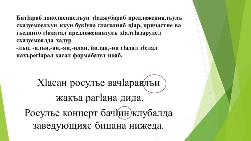 Битlараб дополнениелъун тlаджубараб предложениялъулъ сказуемоелъун ккун букlуна глаголияб цlар, причастие ва гьединго гlадатал предложениязулъ хlалтlизарулел сказуемоялда хадур -лъи, -ялъи,-ан,-ян,-илан, йилан,-ин гlадал тlелал нахърегlарал хасал формабазул…