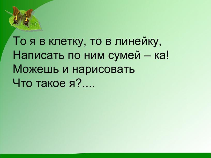 То я в клетку, то в линейку, Написать по ним сумей – ка!