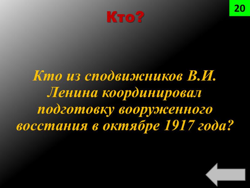 Кто? Кто из сподвижников В.И. Ленина координировал подготовку вооруженного восстания в октябре 1917 года? 20