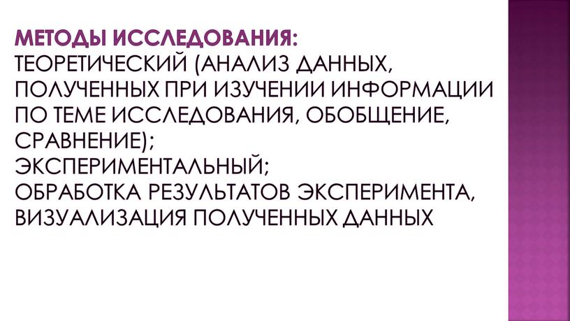 Методы исследования: теоретический (анализ данных, полученных при изучении информации по теме исследования, обобщение, сравнение); экспериментальный; обработка результатов эксперимента, визуализация полученных данных