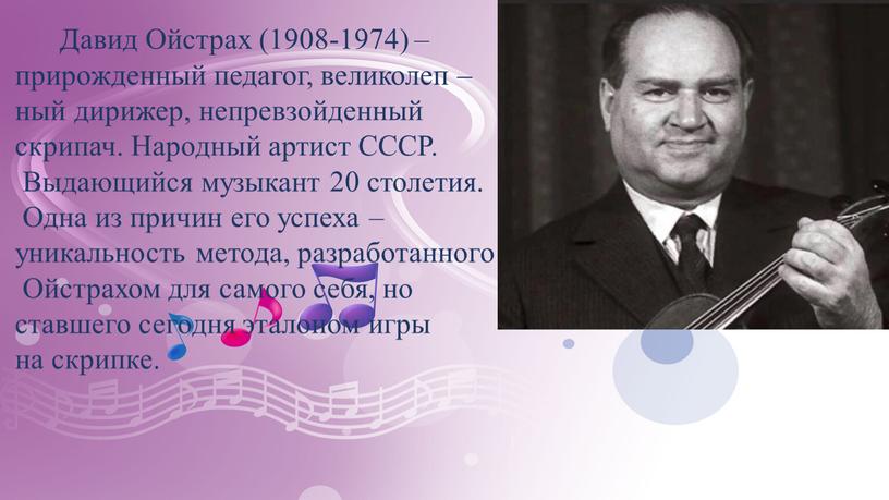 Давид Ойстрах (1908-1974) – прирожденный педагог, великолеп – ный дирижер, непревзойденный скрипач