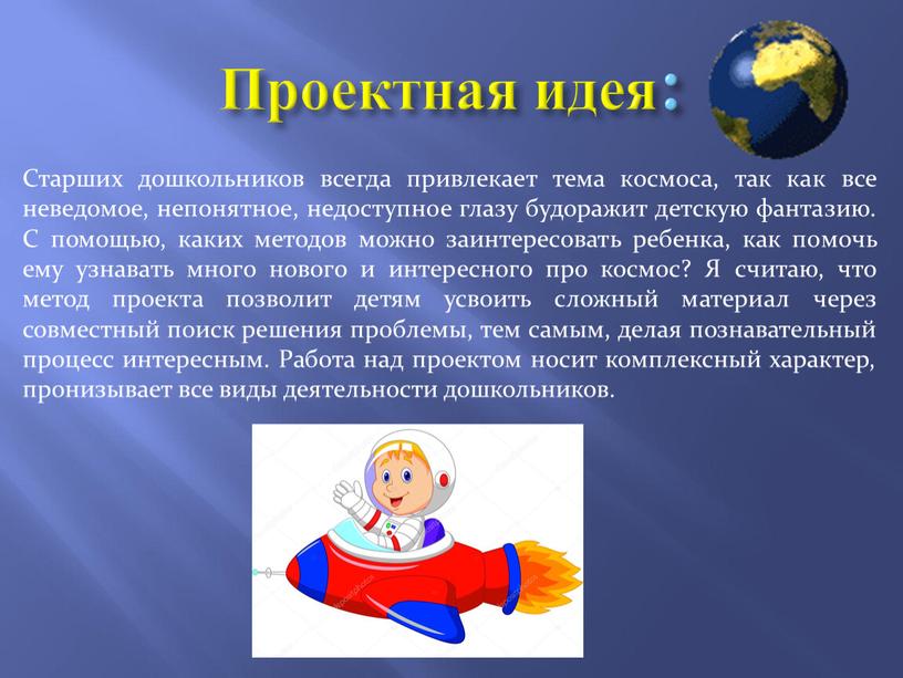 Проектная идея: Старших дошкольников всегда привлекает тема космоса, так как все неведомое, непонятное, недоступное глазу будоражит детскую фантазию