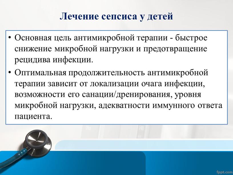 Лечение сепсиса у детей Основная цель антимикробной терапии - быстрое снижение микробной нагрузки и предотвращение рецидива инфекции