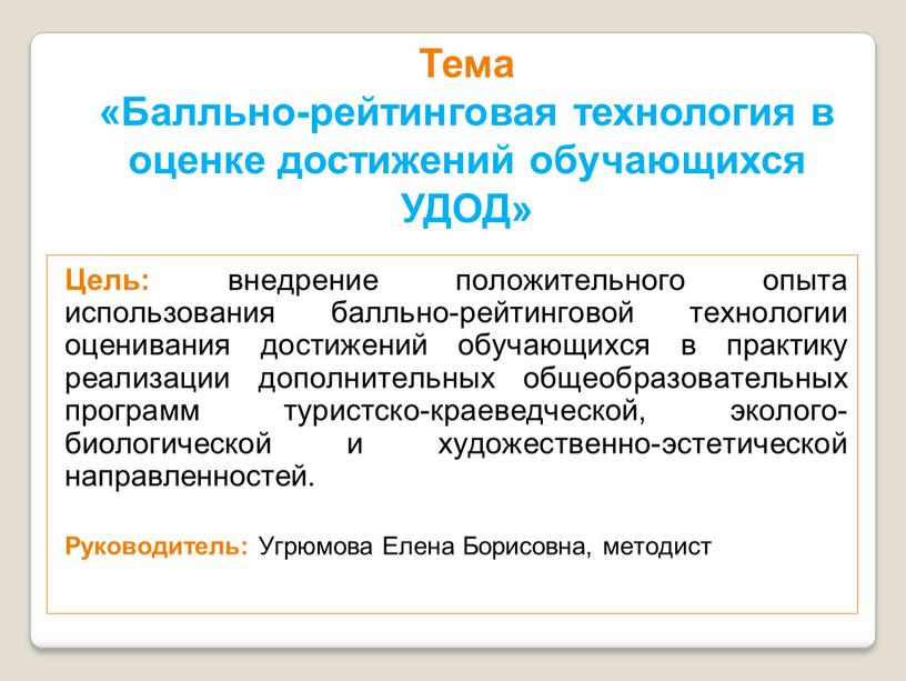 Цель: внедрение положительного опыта использования балльно-рейтинговой технологии оценивания достижений обучающихся в практику реализации дополнительных общеобразовательных программ туристско-краеведческой, эколого-биологической и художественно-эстетической направленностей