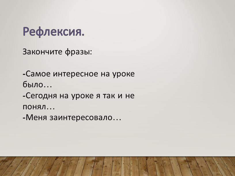 Рефлексия. Закончите фразы: -Самое интересное на уроке было… -Сегодня на уроке я так и не понял… -Меня заинтересовало…