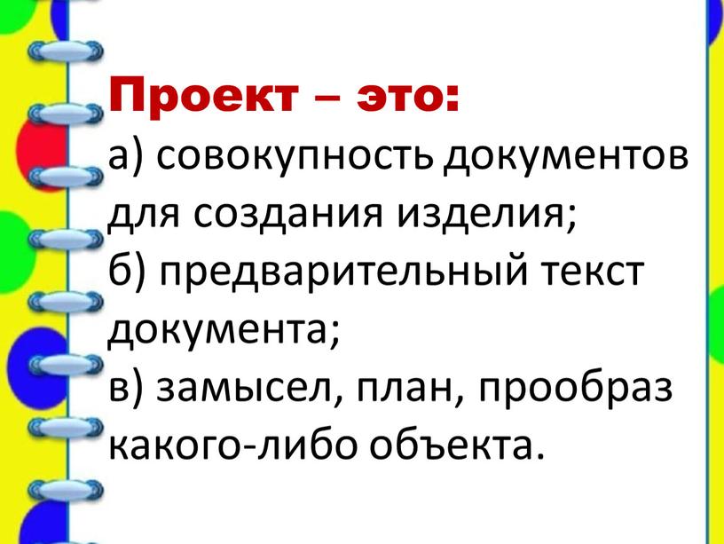 Проект – это: а) совокупность документов для создания изделия; б) предварительный текст документа; в) замысел, план, прообраз какого-либо объекта