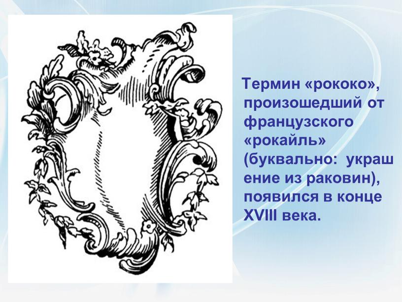 Термин «рококо», произошедший от французского «рокайль» (буквально: украшение из раковин), появился в конце