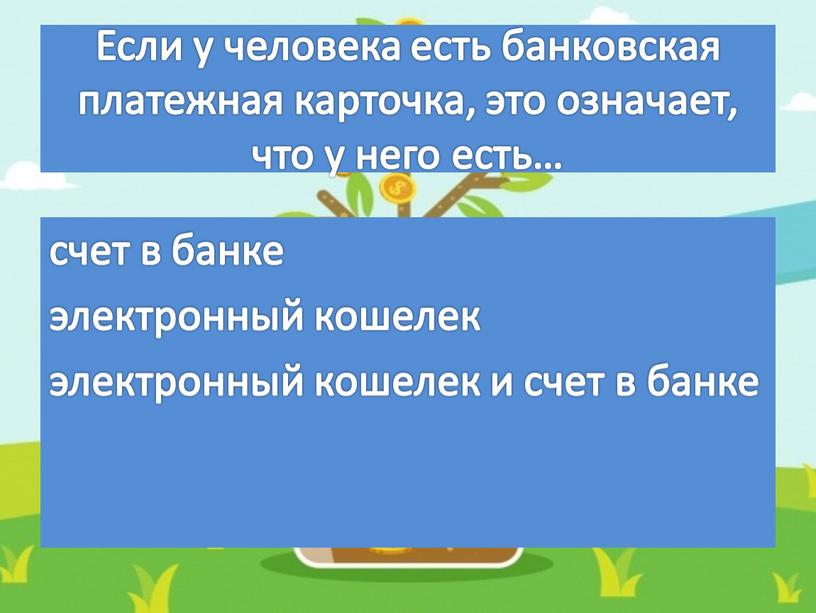 Если у человека есть банковская платежная карточка, это означает, что у него есть… счет в банке электронный кошелек электронный кошелек и счет в банке