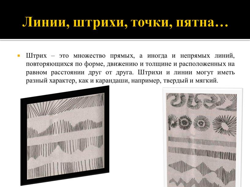 Линии, штрихи, точки, пятна… Штрих – это множество прямых, а иногда и непрямых линий, повторяющихся по форме, движению и толщине и расположенных на равном расстоянии…