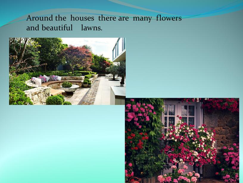 Around the houses there are many flowers and beautiful lawns