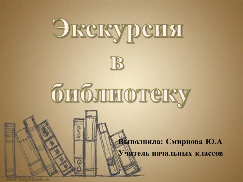 Выполнила: Смирнова Ю.А Учитель начальных классов