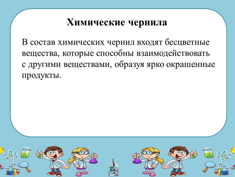 Химические чернила В состав химических чернил входят бесцветные вещества, которые способны взаимодействовать с другими веществами, образуя ярко окрашенные продукты