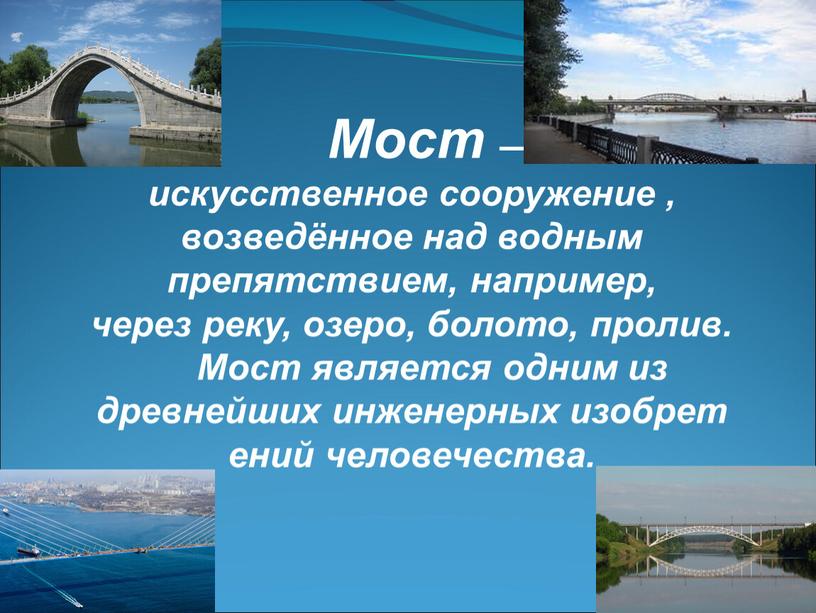 Мост — искусственное сооружение , возведённое над водным препятствием, например, через реку, озеро, болото, пролив