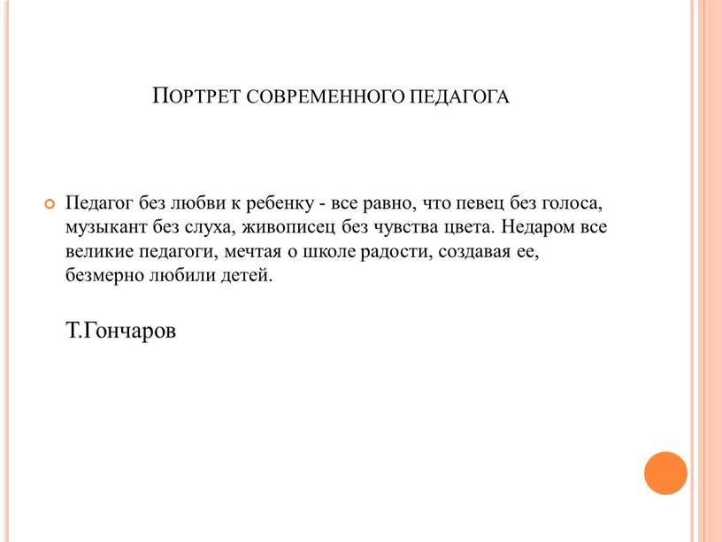 Портрет современного педагога Педагог без любви к ребенку - все равно, что певец без голоса, музыкант без слуха, живописец без чувства цвета