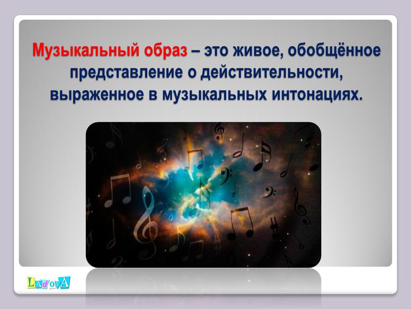 Музыкальный образ – это живое, обобщённое представление о действительности, выраженное в музыкальных интонациях