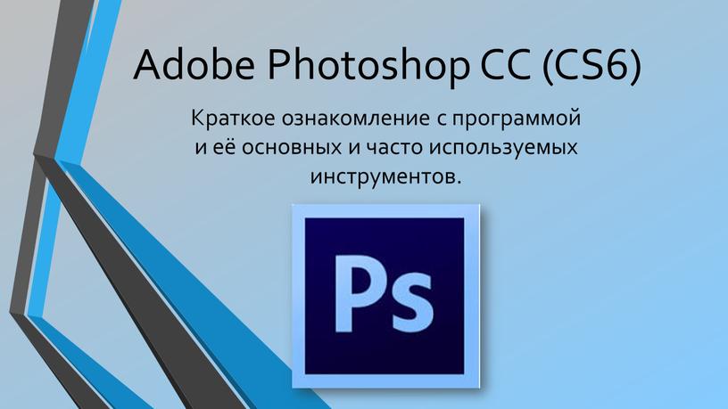 Adobe Photoshop СС (CS6) Краткое ознакомление с программой и её основных и часто используемых инструментов