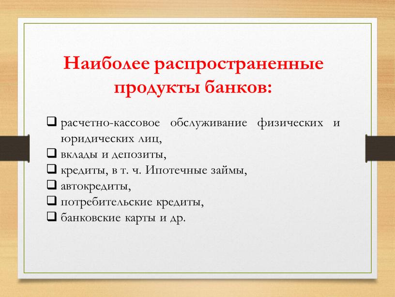 Наиболее распространенные продукты банков: расчетно-кассовое обслуживание физических и юридических лиц, вклады и депозиты, кредиты, в т