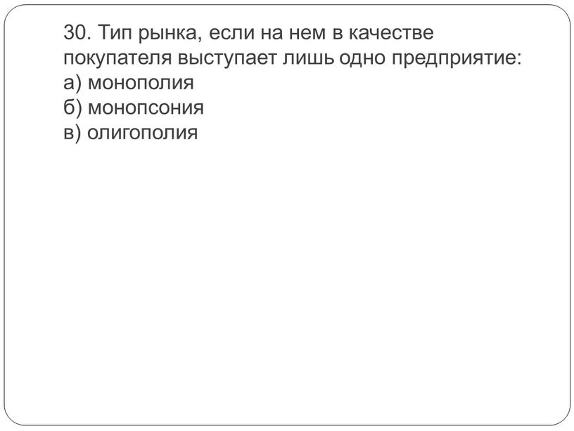 Тип рынка, если на нем в качестве покупателя выступает лишь одно предприятие: а) монополия б) монопсония в) олигополия