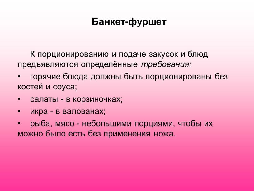 Банкет-фуршет К порционированию и подаче закусок и блюд предъявляются определённые требования: горячие блюда должны быть порционированы без костей и соуса; салаты - в корзиночках; икра…