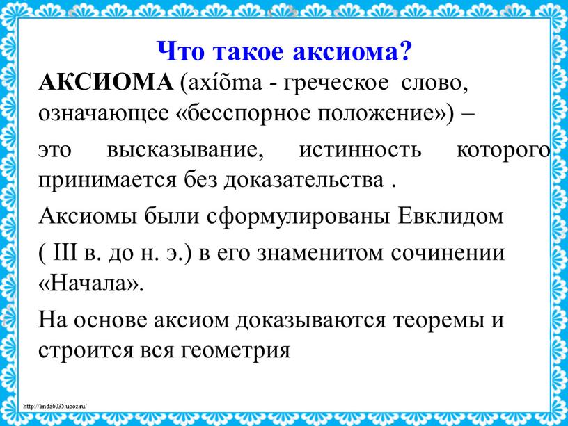 Что такое аксиома? АКСИОМА (axíõma - греческое слово, означающее «бесспорное положение») – это высказывание, истинность которого принимается без доказательства